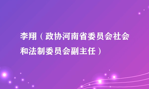李翔（政协河南省委员会社会和法制委员会副主任）