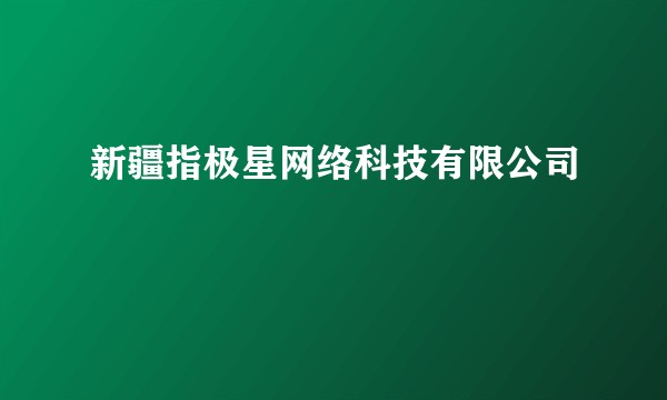 新疆指极星网络科技有限公司