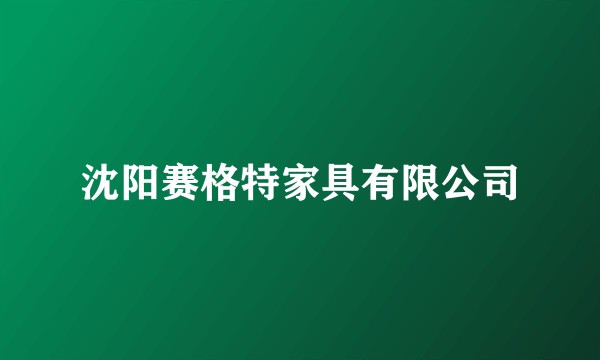 沈阳赛格特家具有限公司