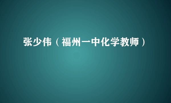 张少伟（福州一中化学教师）