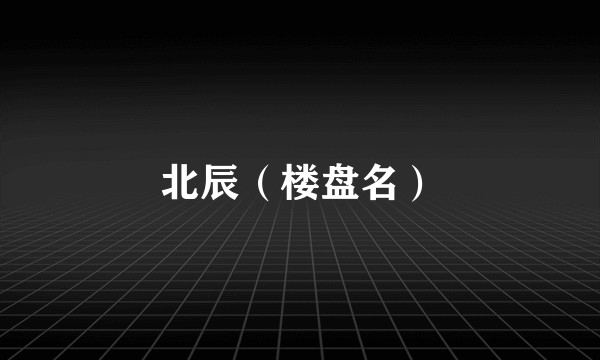 北辰（楼盘名）