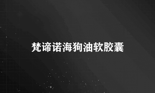 梵谛诺海狗油软胶囊