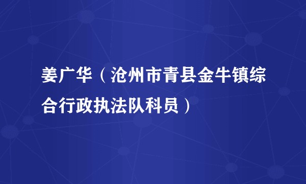 姜广华（沧州市青县金牛镇综合行政执法队科员）