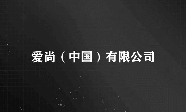 爱尚（中国）有限公司