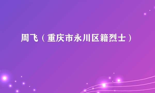 周飞(重庆市永川区籍烈士)
