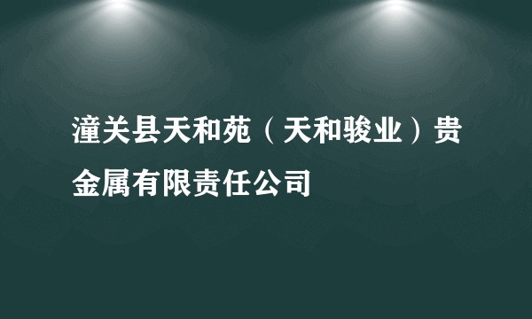 潼关县天和苑（天和骏业）贵金属有限责任公司
