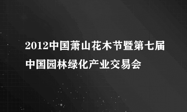 2012中国萧山花木节暨第七届中国园林绿化产业交易会