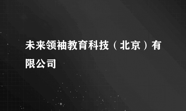 未来领袖教育科技（北京）有限公司