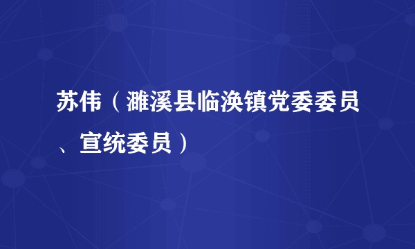 苏伟（濉溪县临涣镇党委委员、宣统委员）