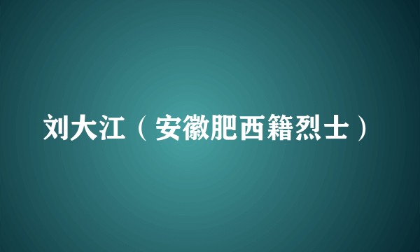 刘大江（安徽肥西籍烈士）