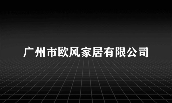 广州市欧风家居有限公司