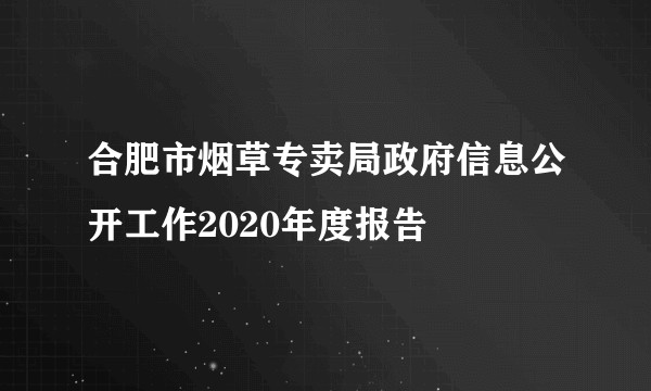合肥市烟草专卖局政府信息公开工作2020年度报告