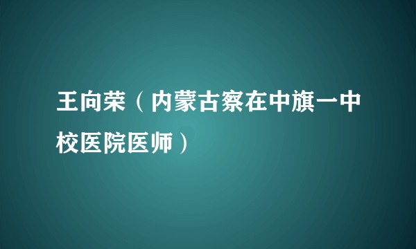 王向荣(内蒙古察在中旗一中校医院医师)