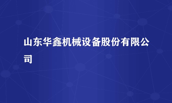 山东华鑫机械设备股份有限公司