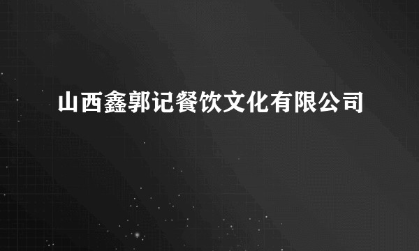 山西鑫郭记餐饮文化有限公司