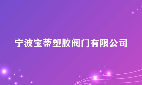宁波宝蒂塑胶阀门有限公司