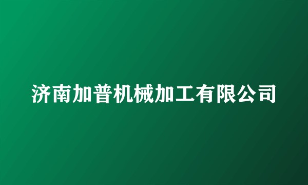 济南加普机械加工有限公司