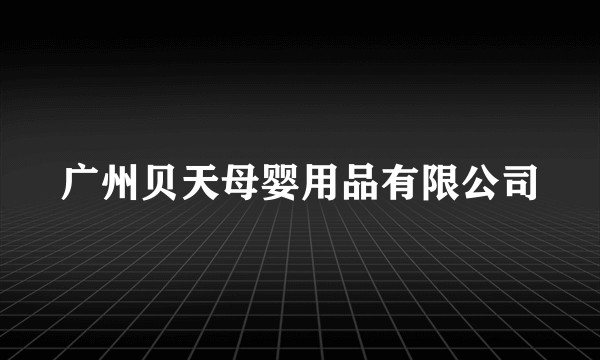 广州贝天母婴用品有限公司