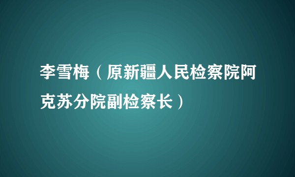 李雪梅（原新疆人民检察院阿克苏分院副检察长）