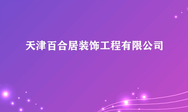 天津百合居装饰工程有限公司