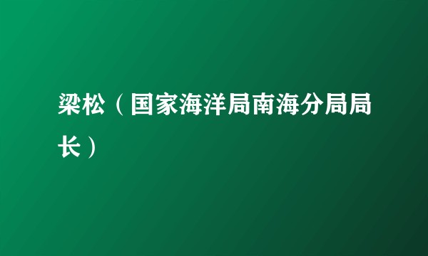 梁松（国家海洋局南海分局局长）