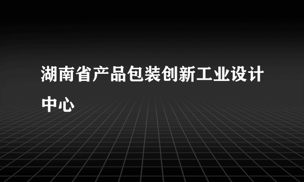 湖南省产品包装创新工业设计中心