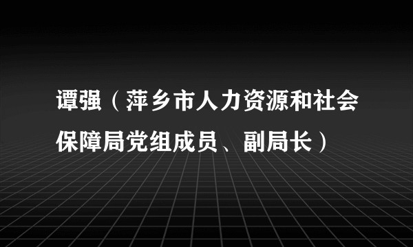 谭强（萍乡市人力资源和社会保障局党组成员、副局长）