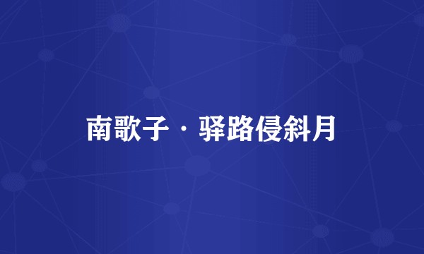 南歌子·驿路侵斜月