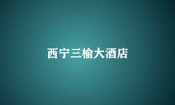 西宁三榆大酒店