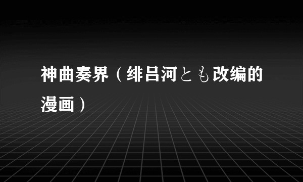 神曲奏界（绯吕河とも改编的漫画）