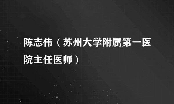 陈志伟（苏州大学附属第一医院主任医师）