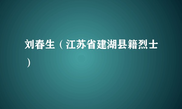 刘春生（江苏省建湖县籍烈士）