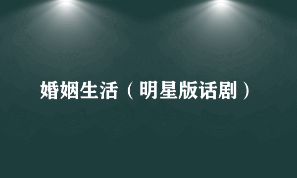 婚姻生活（明星版话剧）