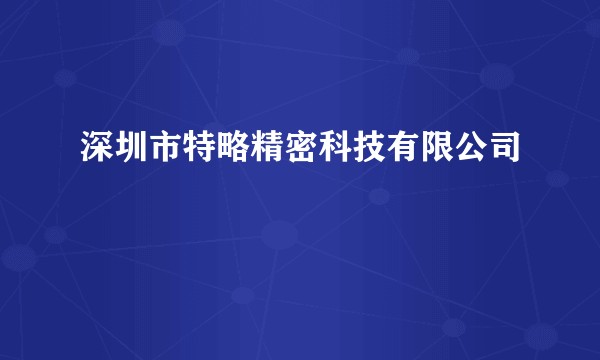 深圳市特略精密科技有限公司