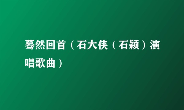 蓦然回首（石大侠（石颖）演唱歌曲）