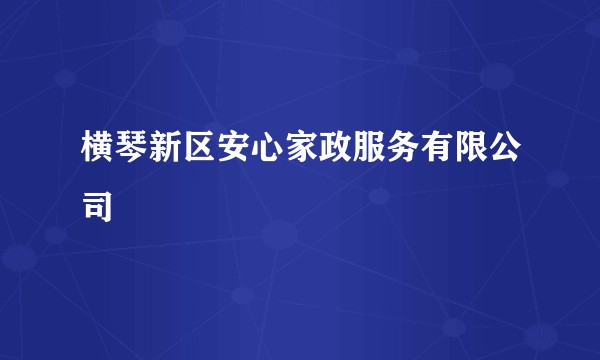 横琴新区安心家政服务有限公司