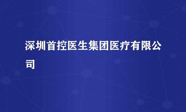 深圳首控医生集团医疗有限公司