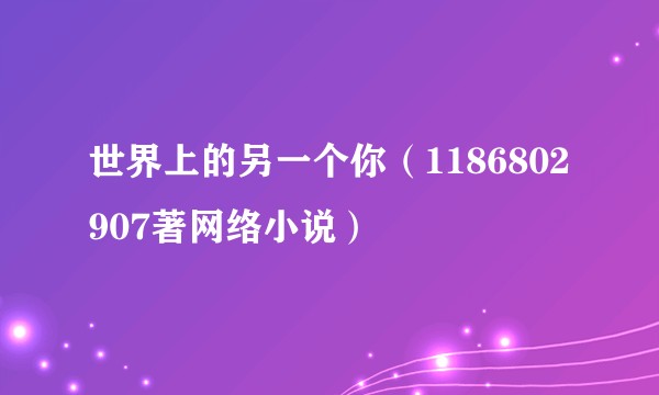 世界上的另一个你（1186802907著网络小说）