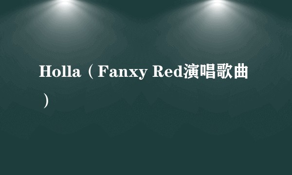 Holla（Fanxy Red演唱歌曲）