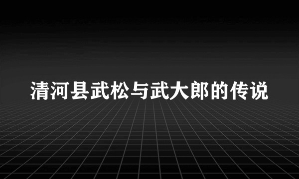 清河县武松与武大郎的传说