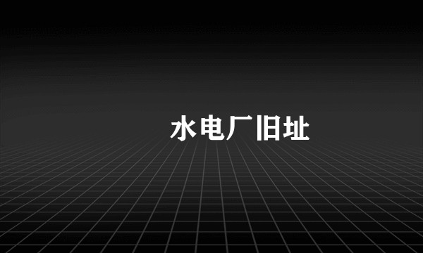 沕沕水电厂旧址