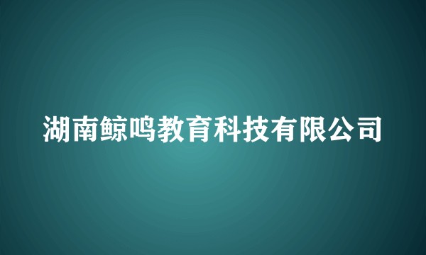 湖南鲸鸣教育科技有限公司