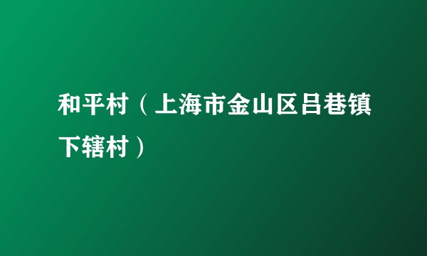 和平村（上海市金山区吕巷镇下辖村）