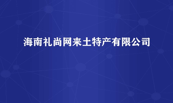 海南礼尚网来土特产有限公司