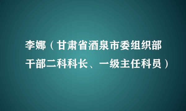 李娜(甘肃省酒泉市委组织部干部二科科长、一级主任科员)