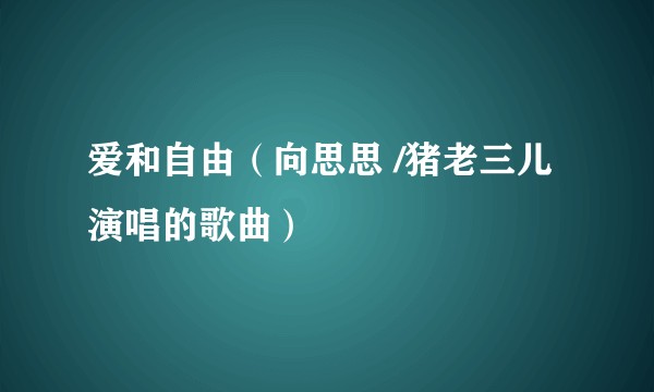 爱和自由（向思思 /猪老三儿演唱的歌曲）