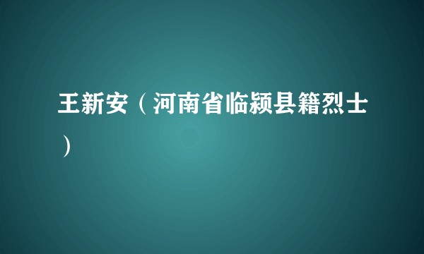 王新安（河南省临颍县籍烈士）