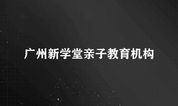广州新学堂亲子教育机构