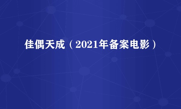 佳偶天成（2021年备案电影）