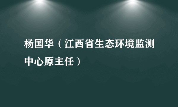杨国华（江西省生态环境监测中心原主任）